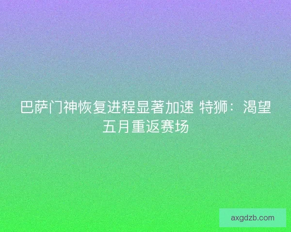 巴萨门神恢复进程显著加速 特狮：渴望五月重返赛场